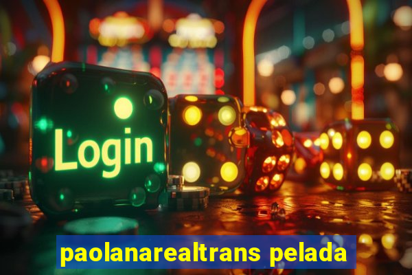 paolanarealtrans pelada